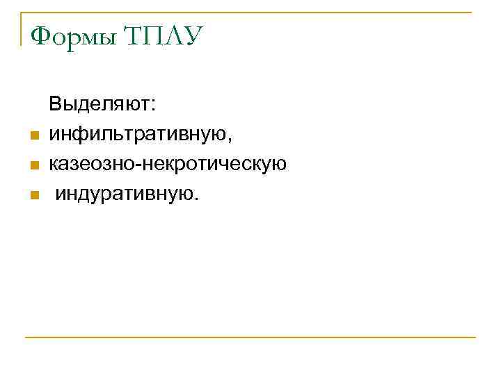 Формы ТПЛУ n n n Выделяют: инфильтративную, казеозно некротическую индуративную. 