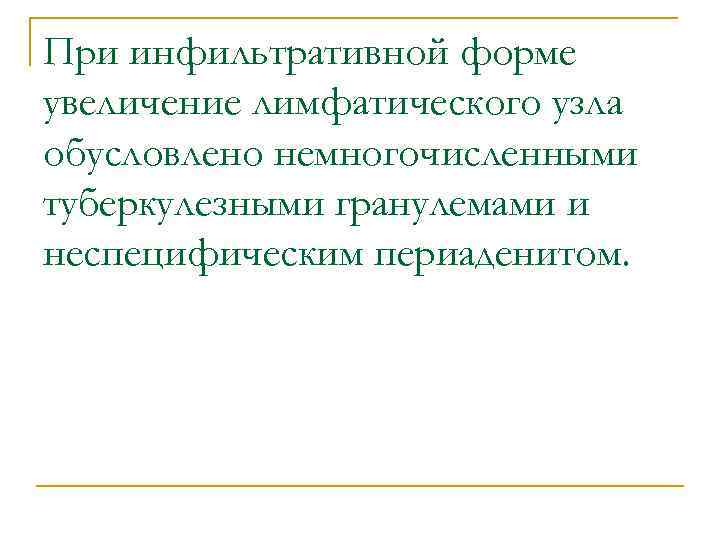 При инфильтративной форме увеличение лимфатического узла обусловлено немногочисленными туберкулезными гранулемами и неспецифическим периаденитом. 