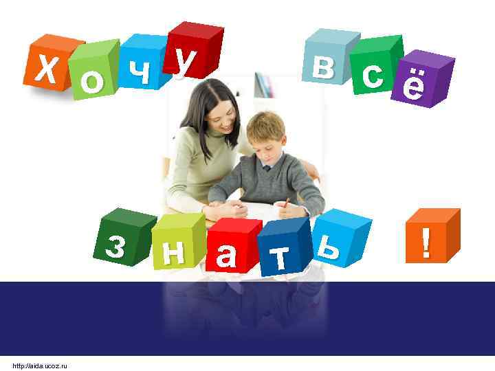 Х о ч у в сё з н а т ь http: //aida. ucoz.