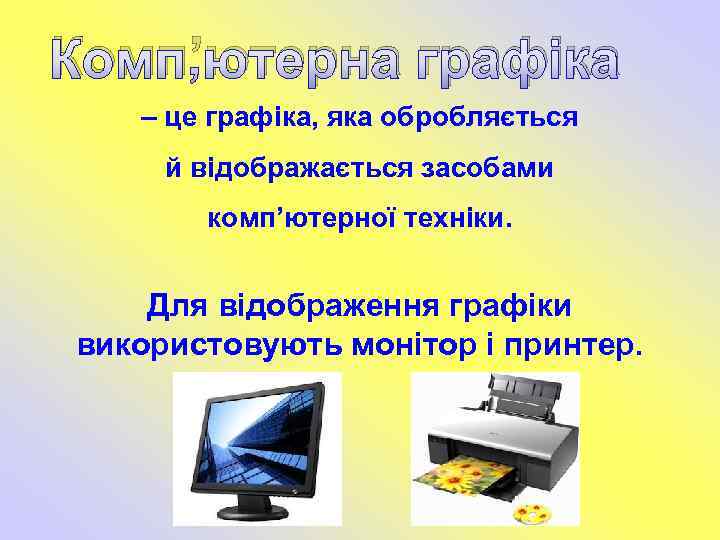 Комп’ютерна графіка – це графіка, яка обробляється й відображається засобами комп’ютерної техніки. Для відображення