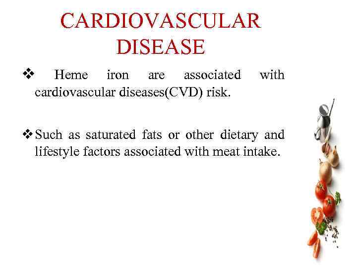 CARDIOVASCULAR DISEASE v Heme iron are associated cardiovascular diseases(CVD) risk. with v Such as