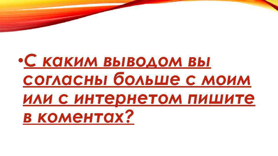  • С каким выводом вы согласны больше с моим или с интернетом пишите