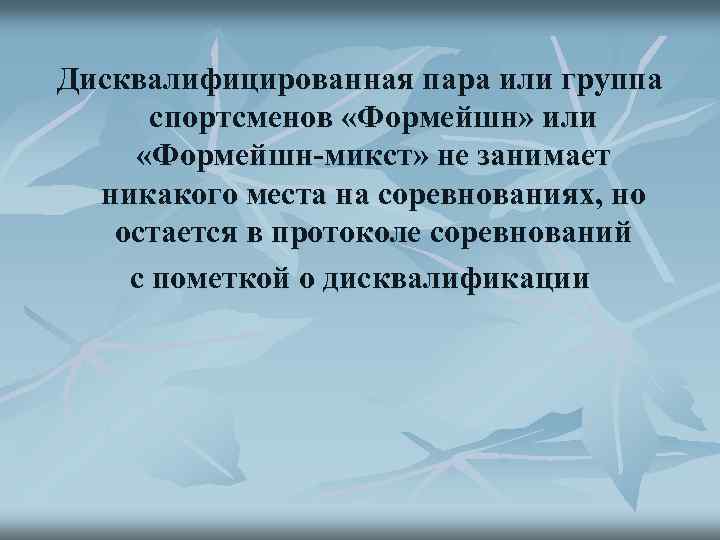 Дисквалифицированная пара или группа спортсменов «Формейшн» или «Формейшн-микст» не занимает никакого места на соревнованиях,