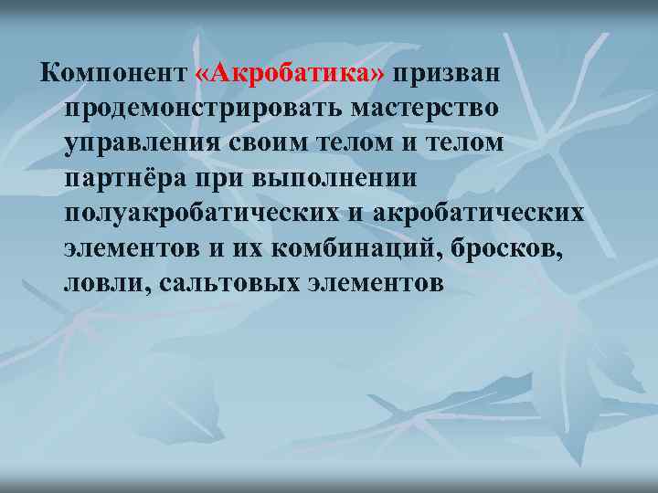 Компонент «Акробатика» призван продемонстрировать мастерство управления своим телом и телом партнёра при выполнении полуакробатических