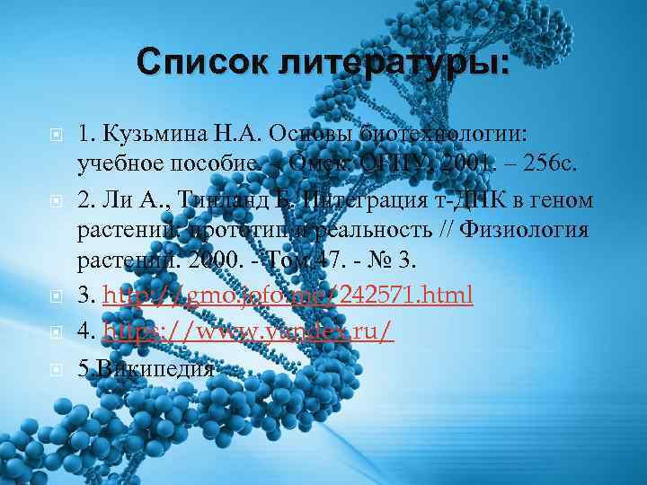 Список литературы: 1. Кузьмина Н. А. Основы биотехнологии: учебное пособие. – Омск: ОГПУ, 2001.