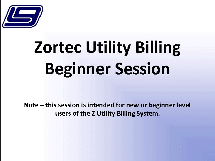 Zortec Utility Billing Beginner Session Note – this session is intended for new or
