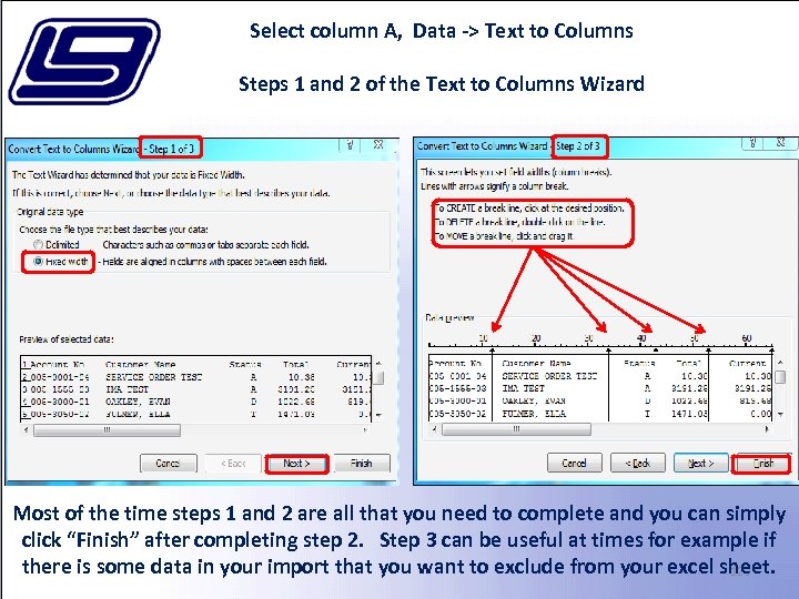 Select column A, Data -> Text to Columns Steps 1 and 2 of the
