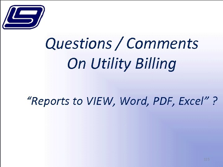 Questions / Comments On Utility Billing “Reports to VIEW, Word, PDF, Excel” ? 125