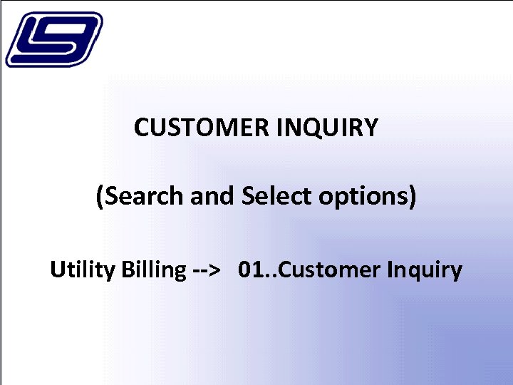 CUSTOMER INQUIRY (Search and Select options) Utility Billing --> 01. . Customer Inquiry 