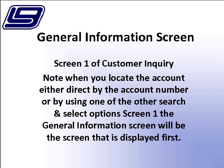 General Information Screen 1 of Customer Inquiry Note when you locate the account either