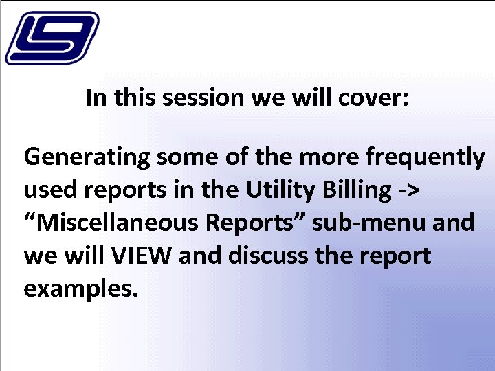 In this session we will cover: Generating some of the more frequently used reports