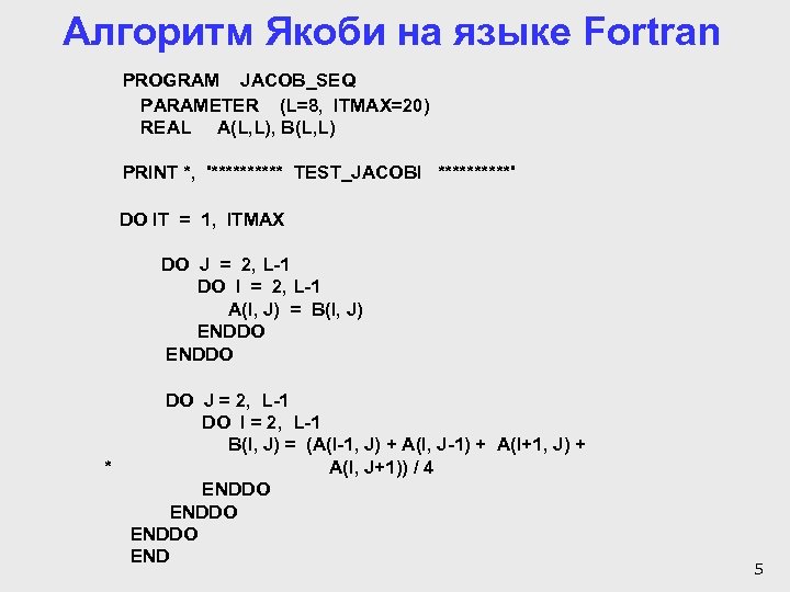 Алгоритм Якоби на языке Fortran PROGRAM JACOB_SEQ PARAMETER (L=8, ITMAX=20) REAL A(L, L), B(L,