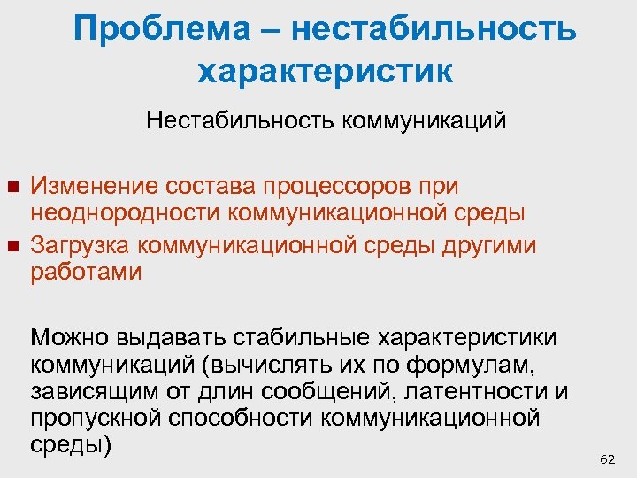 Проблема – нестабильность характеристик Нестабильность коммуникаций n n Изменение состава процессоров при неоднородности коммуникационной