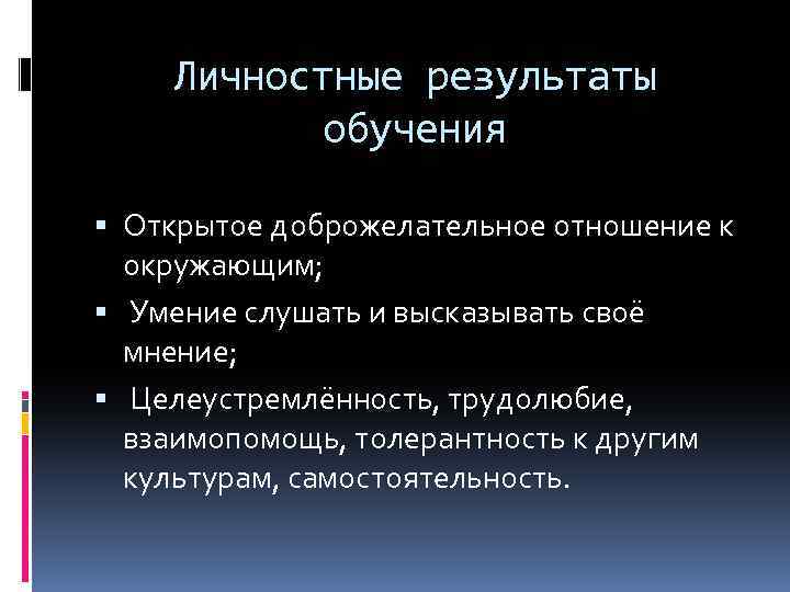 Личностные результаты обучения Открытое доброжелательное отношение к окружающим; Умение слушать и высказывать своё мнение;