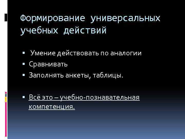 Формирование универсальных учебных действий Умение действовать по аналогии Сравнивать Заполнять анкеты, таблицы. Всё это
