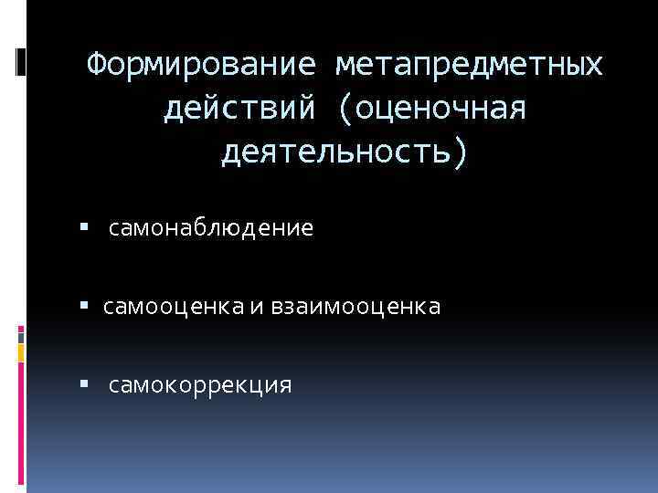 Формирование метапредметных действий (оценочная деятельность) самонаблюдение самооценка и взаимооценка самокоррекция 
