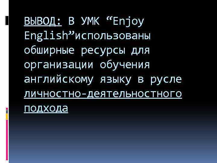 ВЫВОД: В УМК “Enjoy English”использованы обширные ресурсы для организации обучения английскому языку в русле
