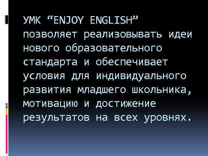 УМК “ENJOY ENGLISH” позволяет реализовывать идеи нового образовательного стандарта и обеспечивает условия для индивидуального