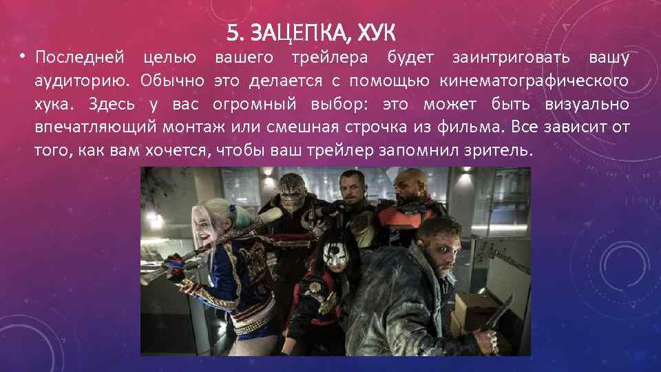 5. ЗАЦЕПКА, ХУК • Последней целью вашего трейлера будет заинтриговать вашу аудиторию. Обычно это