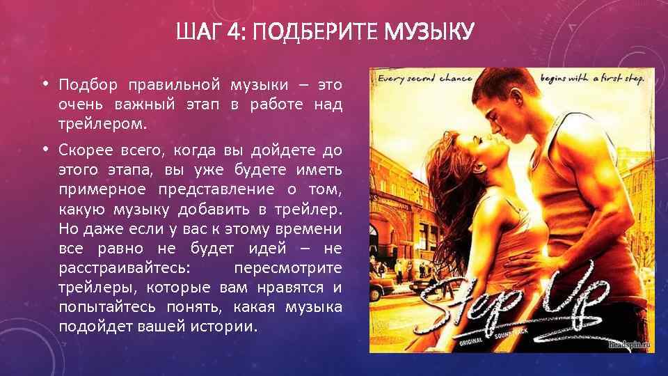 ШАГ 4: ПОДБЕРИТЕ МУЗЫКУ • Подбор правильной музыки – это очень важный этап в