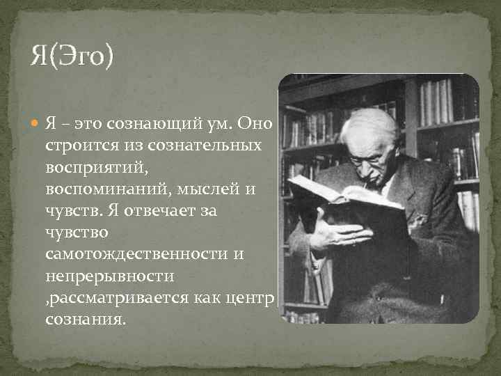 Я(Эго) Я – это сознающий ум. Оно строится из сознательных восприятий, воспоминаний, мыслей и