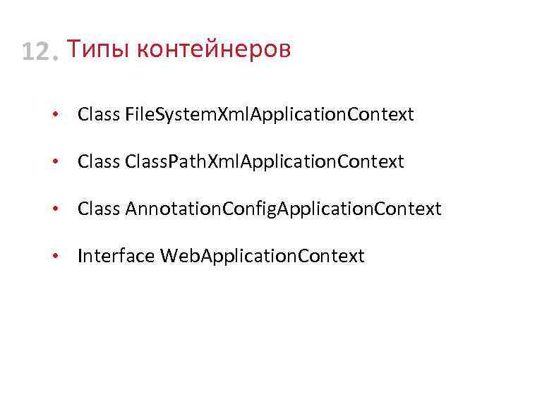 12 • Типы контейнеров • Class File. System. Xml. Application. Context • Class. Path.