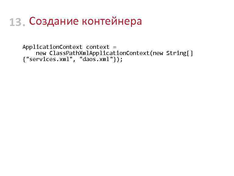 13 • Создание контейнера Application. Context context = new Class. Path. Xml. Application. Context(new