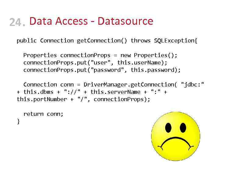 24 • Data Access - Datasource public Connection get. Connection() throws SQLException{ Properties connection.