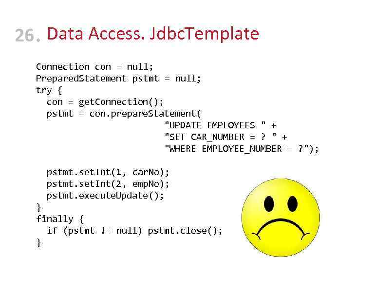 26 • Data Access. Jdbc. Template Connection con = null; Prepared. Statement pstmt =