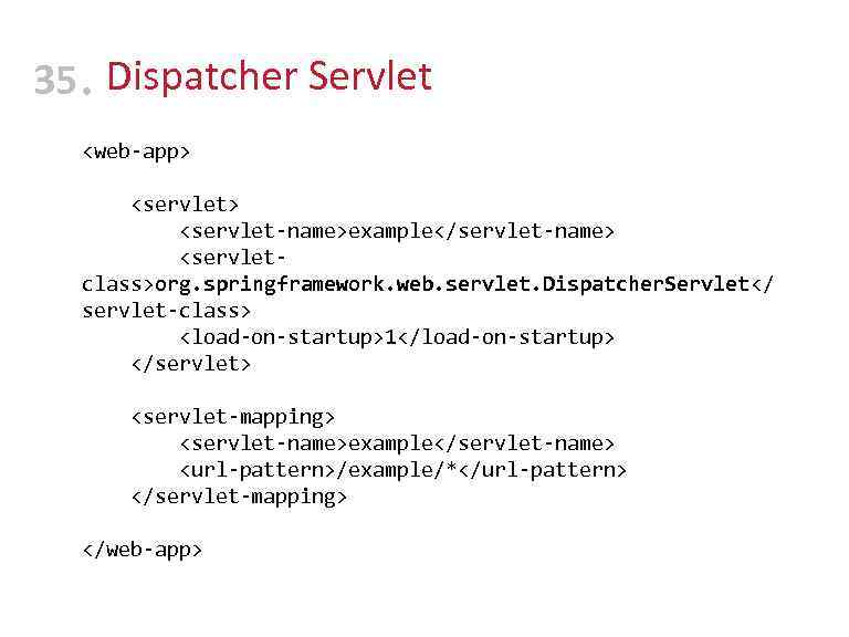 35 • Dispatcher Servlet <web-app> <servlet> <servlet-name>example</servlet-name> <servletclass>org. springframework. web. servlet. Dispatcher. Servlet</ servlet-class>