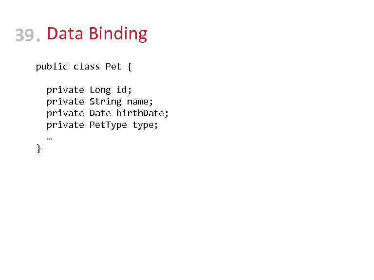 39 • Data Binding public class Pet { private Long id; private String name;