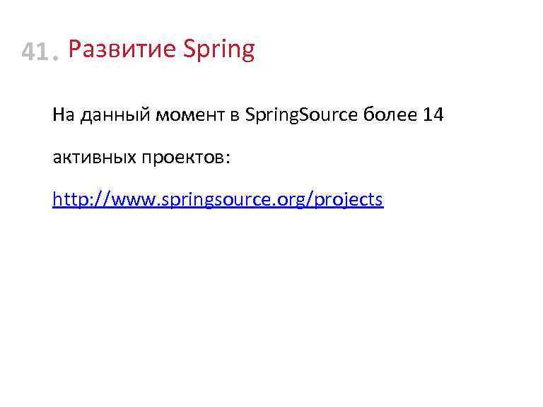 41 • Развитие Spring На данный момент в Spring. Source более 14 активных проектов: