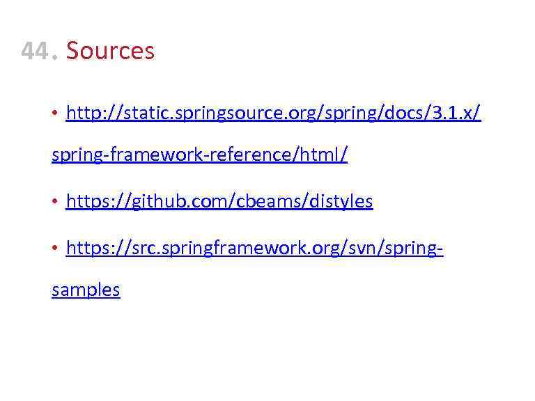 44 • Sources • http: //static. springsource. org/spring/docs/3. 1. x/ spring-framework-reference/html/ • https: //github.