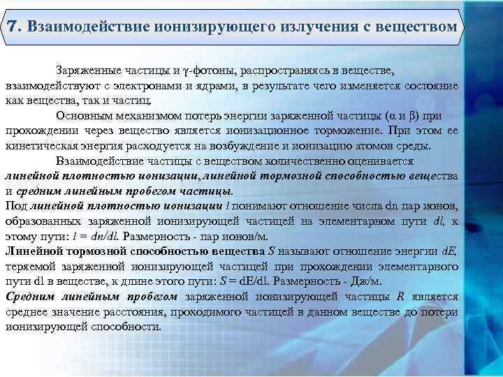 7. Взаимодействие ионизирующего излучения с веществом Заряженные частицы и γ-фотоны, распространяясь в веществе, взаимодействуют