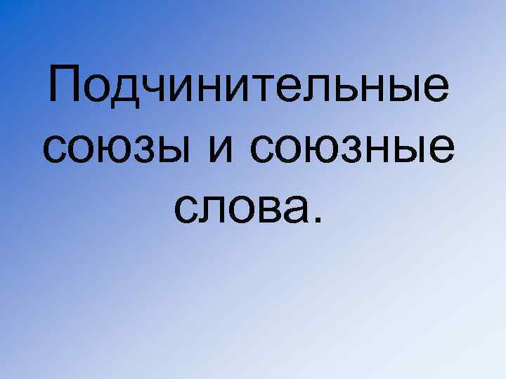 Подчинительные союзы и союзные слова. 