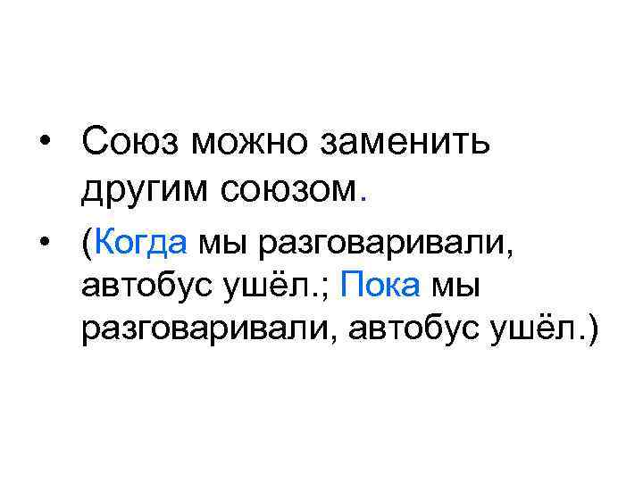  • Союз можно заменить другим союзом. • (Когда мы разговаривали, автобус ушёл. ;