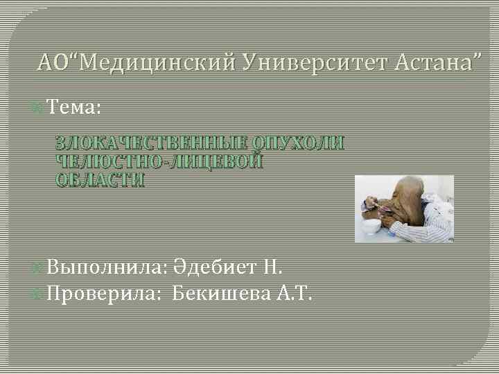 АО“Медицинский Университет Астана” Тема: ЗЛОКАЧЕСТВЕННЫЕ ОПУХОЛИ ЧЕЛЮСТНО-ЛИЦЕВОЙ ОБЛАСТИ Выполнила: Әдебиет Н. Проверила: Бекишева А.