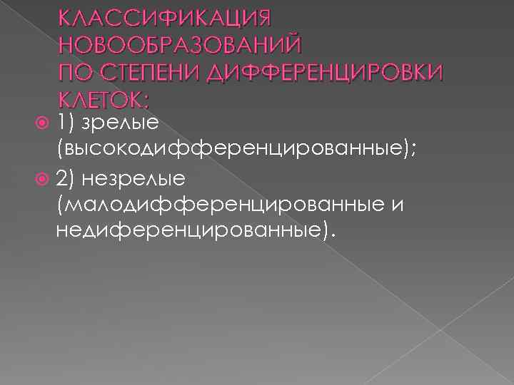 КЛАССИФИКАЦИЯ НОВООБРАЗОВАНИЙ ПО СТЕПЕНИ ДИФФЕРЕНЦИРОВКИ КЛЕТОК: 1) зрелые (высокодифференцированные); 2) незрелые (малодифференцированные и недиференцированные).