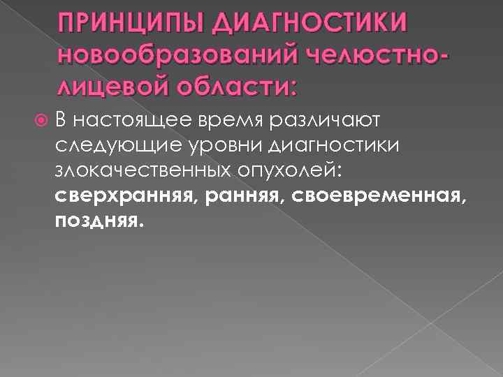 ПРИНЦИПЫ ДИАГНОСТИКИ новообразований челюстнолицевой области: В настоящее время различают следующие уровни диагностики злокачественных опухолей: