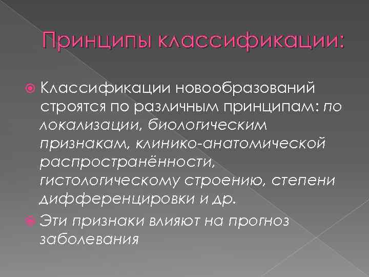 Принципы классификации: Классификации новообразований строятся по различным принципам: по локализации, биологическим признакам, клинико-анатомической распространённости,