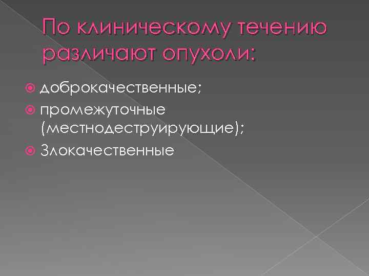 По клиническому течению различают опухоли: доброкачественные; промежуточные (местнодеструирующие); Злокачественные 