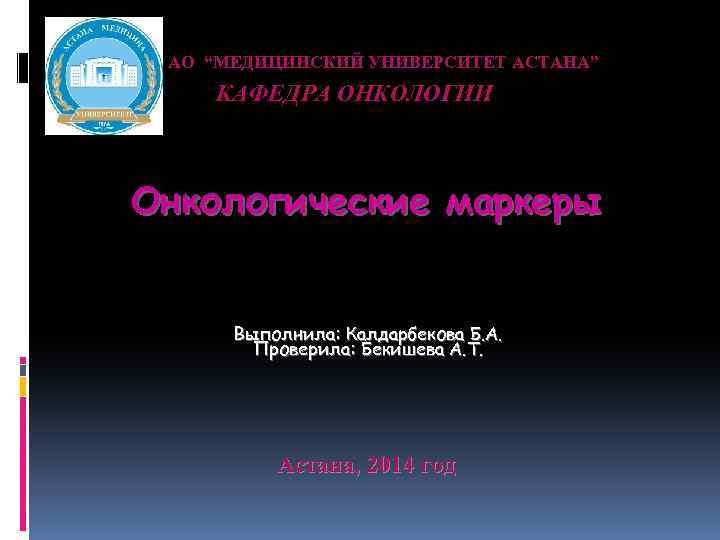 АО “МЕДИЦИНСКИЙ УНИВЕРСИТЕТ АСТАНА” КАФЕДРА ОНКОЛОГИИ Онкологические маркеры Выполнила: Калдарбекова Б. А. Проверила: Бекишева