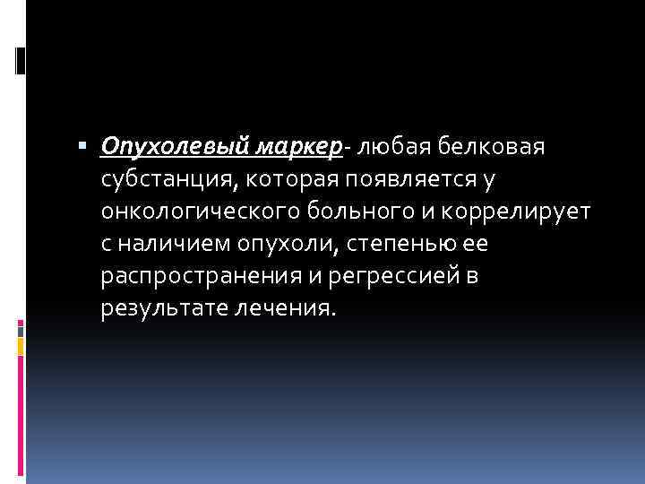  Опухолевый маркер- любая белковая субстанция, которая появляется у онкологического больного и коррелирует с