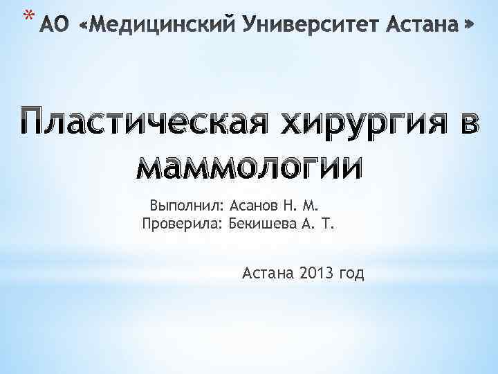 * Пластическая хирургия в маммологии Выполнил: Асанов Н. М. Проверила: Бекишева А. Т. Астана