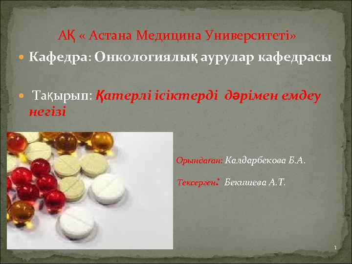 АҚ « Астана Медицина Университеті» Кафедра: Онкологиялық аурулар кафедрасы Тақырып: Қатерлі ісіктерді дәрімен емдеу