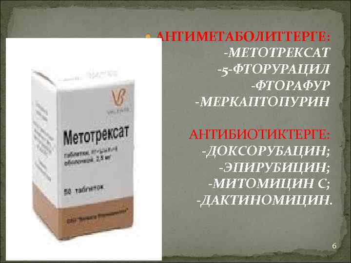  АНТИМЕТАБОЛИТТЕРГЕ: -МЕТОТРЕКСАТ -5 -ФТОРУРАЦИЛ -ФТОРАФУР -МЕРКАПТОПУРИН АНТИБИОТИКТЕРГЕ: -ДОКСОРУБАЦИН; -ЭПИРУБИЦИН; -МИТОМИЦИН С; -ДАКТИНОМИЦИН. 6