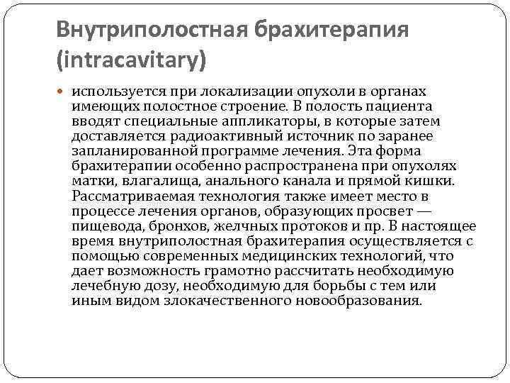 Внутриполостная брахитерапия (intracavitary) используется при локализации опухоли в органах имеющих полостное строение. В полость