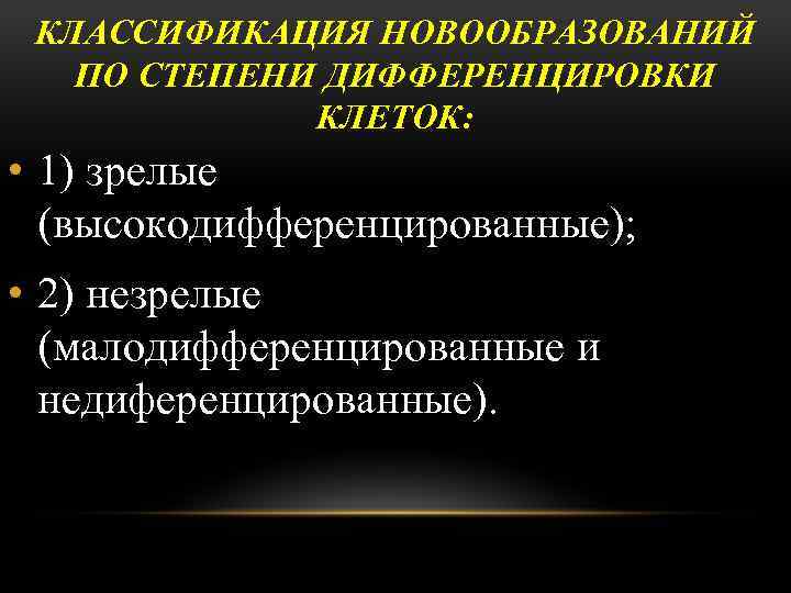 КЛАССИФИКАЦИЯ НОВООБРАЗОВАНИЙ ПО СТЕПЕНИ ДИФФЕРЕНЦИРОВКИ КЛЕТОК: • 1) зрелые (высокодифференцированные); • 2) незрелые (малодифференцированные