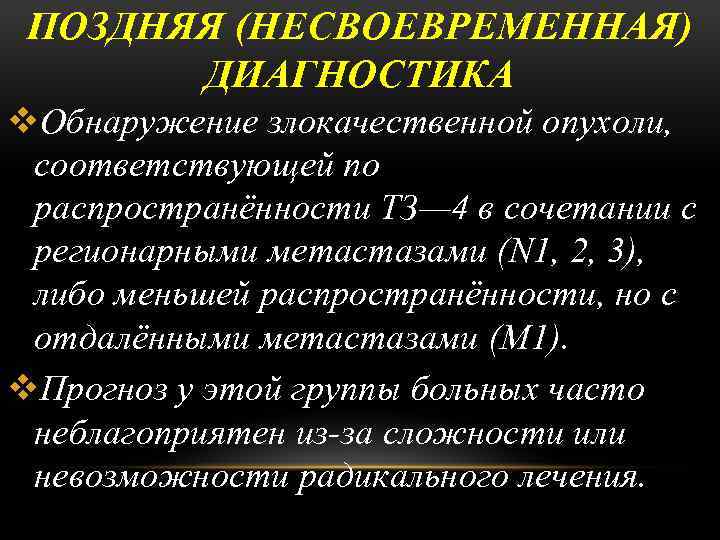 ПОЗДНЯЯ (НЕСВОЕВРЕМЕННАЯ) ДИАГНОСТИКА v. Обнаружение злокачественной опухоли, соответствующей по распространённости ТЗ— 4 в сочетании