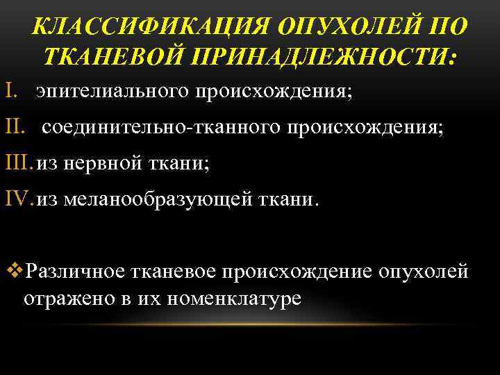 КЛАССИФИКАЦИЯ ОПУХОЛЕЙ ПО ТКАНЕВОЙ ПРИНАДЛЕЖНОСТИ: I. эпителиального происхождения; II. соединительно-тканного происхождения; III. из нервной